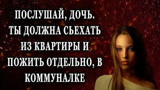 Послушай, дочь  Тебе нужно съехать от нас и жить Реальные истории