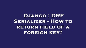 Django : DRF Serializer - How to return field of a foreign key?