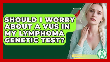 Should I Worry About A VUS In My Lymphoma Genetic Test? - Lymphoma Support Network