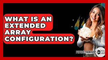 What Is An Extended Array Configuration? - Physics Frontier