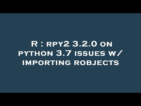 R : rpy2 3.2.0 on python 3.7 issues w/ importing robjects