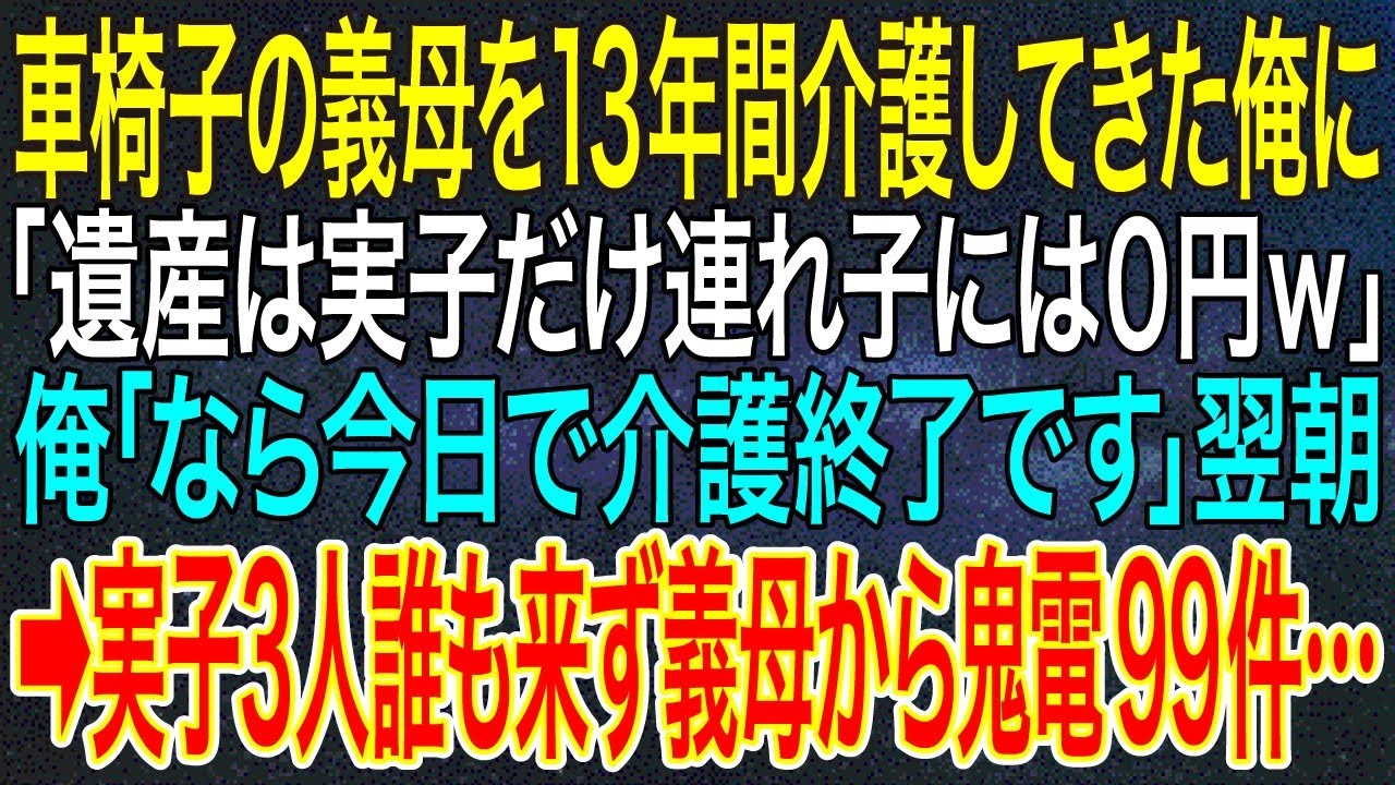 【感動する話】車椅子の義母を13年間介護してきた俺に「遺産は実子だけ連れ子には0円w」俺「なら今日で介護終了です」翌朝➡実子3人誰も来ず義母から鬼電99件…【スカッと・朗読】