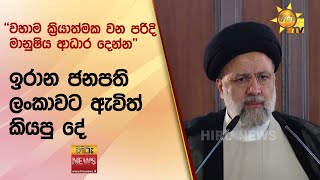 ''වහාම ක්‍රියාත්මක වන පරිදි මානුෂිය ආධාර දෙන්න'' -  ඉරාන ජනපති ලංකාවට ඇවිත් කියපු දේ - Hiru News