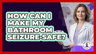 How Can I Make My Bathroom Seizure-Safe?