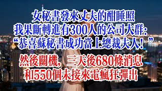 Download Lagu 女祕書發來丈夫的酣睡照，我果斷轉進有300人的公司大群：恭喜蘇祕書成功當上總裁夫人！然後關機，三天後，680條消息和550個未接來電瘋狂彈出#故事頻道 #爱情故事 #情感故事 #婚姻 #出軌 #小说 MP3