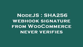 NodeJS : SHA256 webhook signature from WooCommerce never verifies