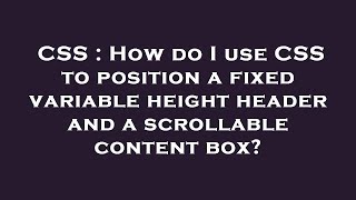 CSS : How do I use CSS to position a fixed variable height header and a scrollable content box