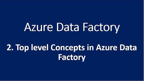 2. Top level Concepts in Azure Data Factory