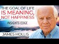 James Hollis: The Goal Of Life Is Meaning, Not Happiness