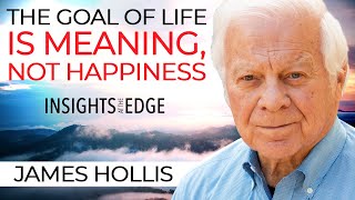 James Hollis: The Goal Of Life Is Meaning, Not Happiness