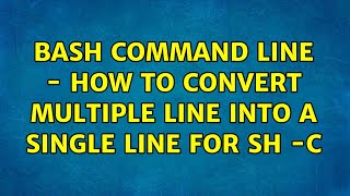 bash command line - how to convert multiple line into a single line for sh -c (3 Solutions!!)