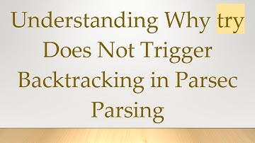 Understanding Why try Does Not Trigger Backtracking in Parsec Parsing