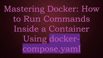 Mastering Docker: How to Run Commands Inside a Container Using docker-compose.yaml