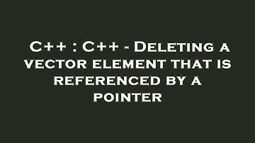 C++ : C++ - Deleting a vector element that is referenced by a pointer