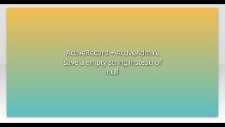 Details ActiveRecord + ActiveAdmin, save a empty string instead of null News