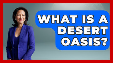 What Is A Desert Oasis? - Understanding Southwest Asia