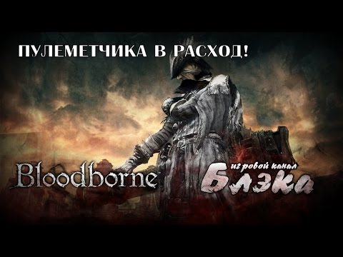 Видео: Я злой и память у меня хорошая, пулеметчик [Bloodborne #10]