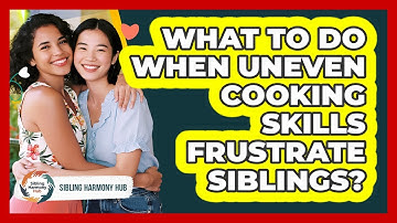 What To Do When Uneven Cooking Skills Frustrate Siblings? - Sibling Harmony Hub