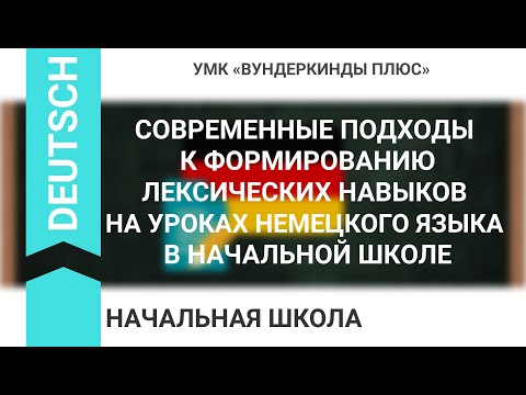 СОВРЕМЕННЫЕ ПОДХОДЫ К ФОРМИРОВАНИЮ ЛЕКСИЧЕСКИХ НАВЫКОВ НА УРОКАХ НЕМЕЦКОГО ЯЗЫКА В НАЧАЛЬНОЙ ШКОЛЕ