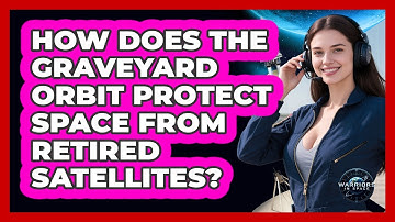 How Does The Graveyard Orbit Protect Space From Retired Satellites? - Warriors In Space