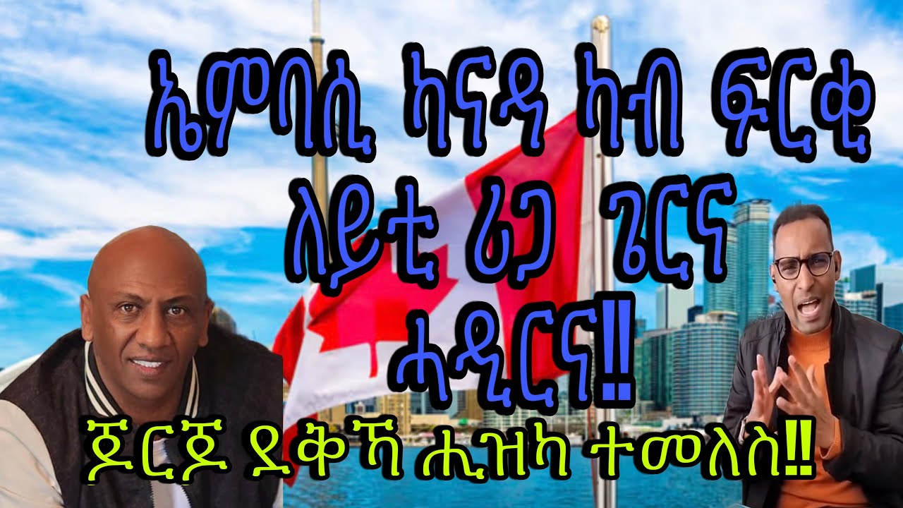 አብ ካናዳ ኤምባሲ ፍርቂ ለይቲ ጀሚርና ሪጋ ጌርና ሓዲርና!! ጆርጆ ደቅኻ ሒዝካ ተመለስ!!