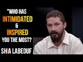 SHIA LABEOUF | "Who has intimidated & inspired you the most?"