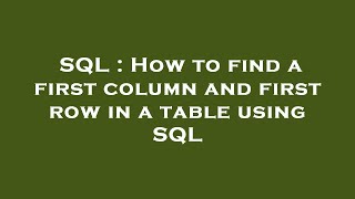 SQL : How to find a first column and first row in a table using SQL