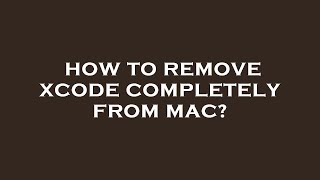 How to remove xcode completely from mac?