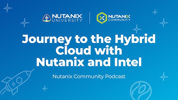 Journey to the Hybrid Cloud with Nutanix and Intel | Nutanix Community Podcast | Nutanix University