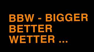 B.B.W. - BIGGER BETTER WETTER ...