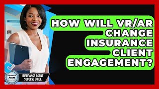 How Will VR/AR Change Insurance Client Engagement? - Insurance Agent Success Guide