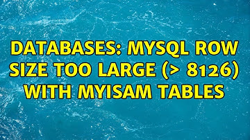 Databases: MySQL Row Size Too Large (＞ 8126) with MyISAM tables