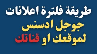 طريقة فلترة اعلانات جوجل ادسنس لموقعك او قناتك |شرح منع ظهور الاعلانات الغير مرغوبه