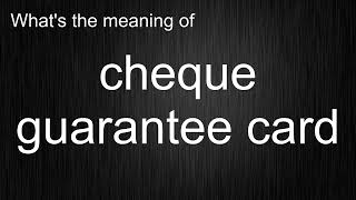 What's the meaning of "cheque guarantee card", How to pronounce cheque guarantee card?