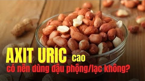 Axit uric cao có nên ăn đậu phộng không? | Báo Lao Động