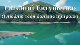 Евгений Евтушенко - Я люблю тебя больше природы