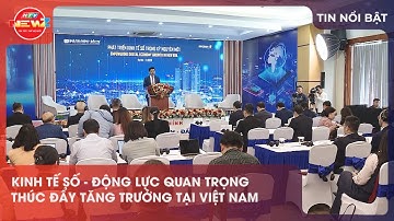 KINH TẾ SỐ - ĐỘNG LỰC QUAN TRỌNG THÚC ĐẨY TĂNG TRƯỞNG TẠI VIỆT NAM