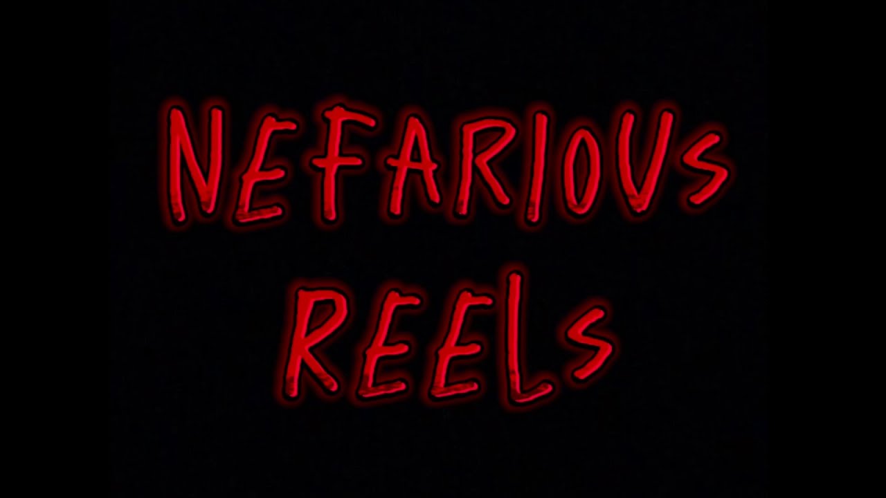 Welcome to Nefarious Reels!
