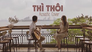 THÌ THÔI - BÙI DƯƠNG THÁI HÀ | Acoustic Cover | Ngọc Nga - Thắng Nguyễn |