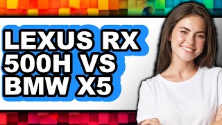 Lexus Rx 500H Vs Bmw X5 - Which Is Better?