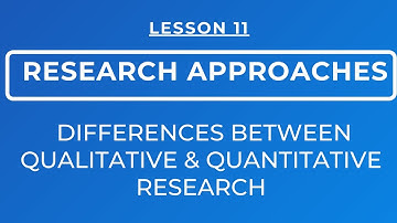 LESSON 11 - DIFFERENCES BETWEEN QUALITATIVE AND QUANTITATIVE RESEARCH APPROACHES