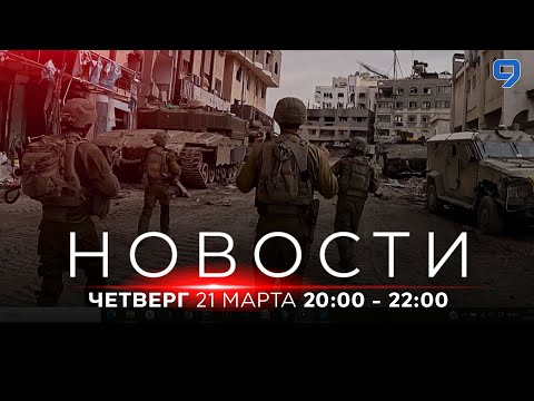 НОВОСТИ ИЗРАИЛЯ. 21 марта 20:00 - 22:00