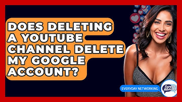 Does Deleting A YouTube Channel Delete My Google Account? - Everyday-Networking
