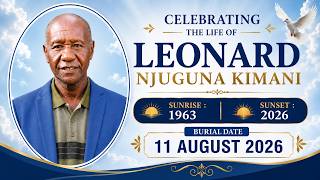CELEBRATING THE LIFE OF LEONARD NJUGUNA KIMANI SUNRISE : 1963 - SUNSET : 2026