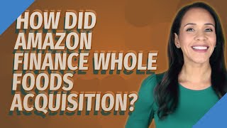 How did Amazon finance Whole Foods acquisition?