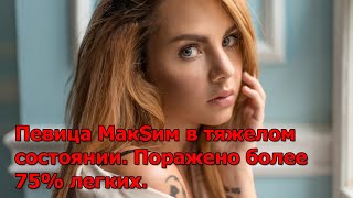 Певица МакSим в тяжелом состоянии. Поражено более 75% легких.