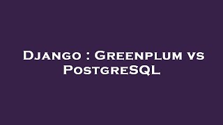 Django : Greenplum vs PostgreSQL