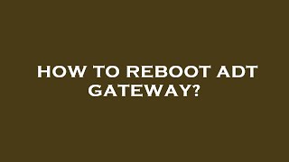 How to reboot adt gateway