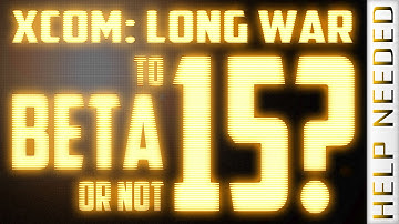 XCOM Long War: To Beta 15 or Not? - Help Needed