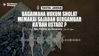 Bagaimana Hukum Sholat Memakai Sajadah Bergambar Ka'bah Ustadz ? - Ustadz Abu Haidar as Sundawy